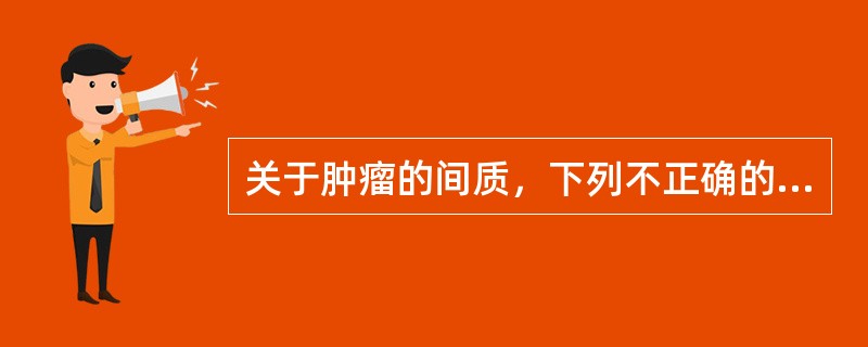 关于肿瘤的间质，下列不正确的是（）。