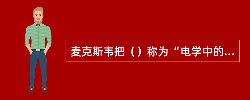 麦克斯韦把（）称为“电学中的牛顿”