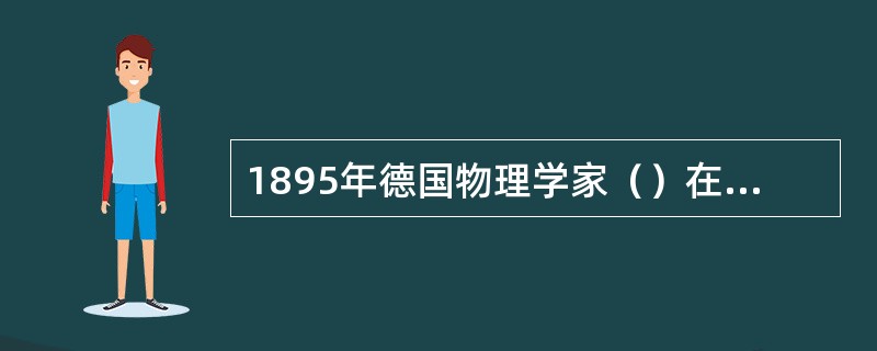 1895年德国物理学家（）在研究阴极射线的性质时，发现阴极射线（高速电子流）射到