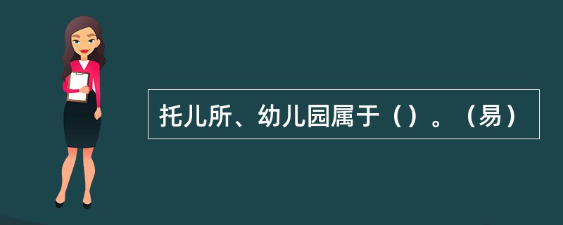 托儿所、幼儿园属于（）。（易）