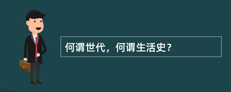 何谓世代，何谓生活史？