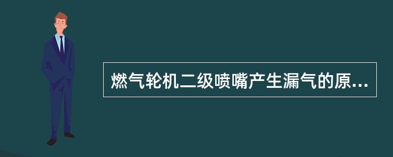 燃气轮机二级喷嘴产生漏气的原因是什么？