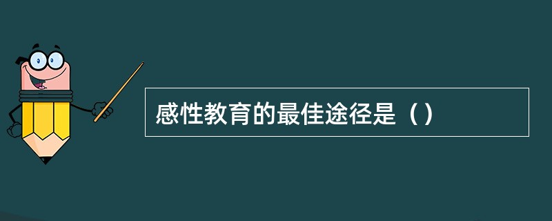 感性教育的最佳途径是（）