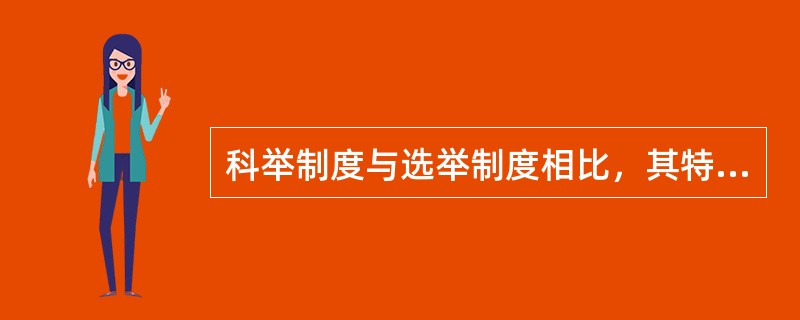 科举制度与选举制度相比，其特点主要在（）