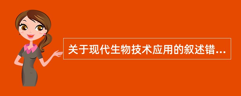 关于现代生物技术应用的叙述错误的是（）