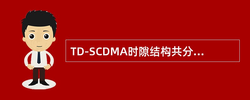 TD-SCDMA时隙结构共分为（）个常规时隙，3个特殊时隙分别是：（）、（）和（