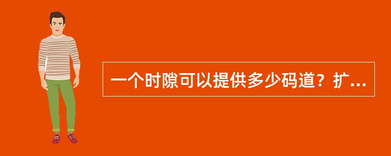 一个时隙可以提供多少码道？扩频因子决定一个时隙的码道数目吗？