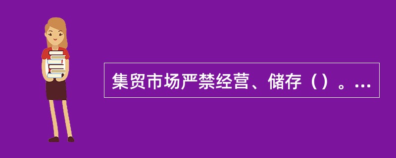 集贸市场严禁经营、储存（）。（易）