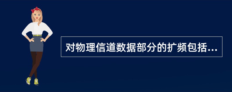 对物理信道数据部分的扩频包括两步操作：一是（），增加信号的带宽；二是（）。