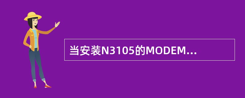 当安装N3105的MODEM时应该选择的调制解调器型号应该是（）