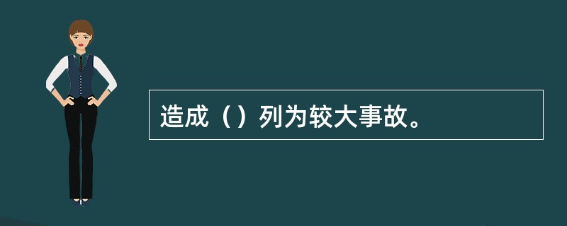 造成（）列为较大事故。