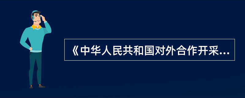 《中华人民共和国对外合作开采海洋石油资源条例》规定：“中国政府依法保