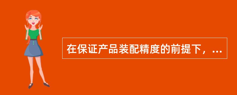 在保证产品装配精度的前提下，采用（）装配方法能使零件加工精度降到最低.