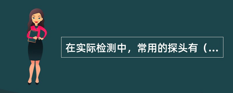 在实际检测中，常用的探头有（）、（）、双晶探头、聚焦探头等。