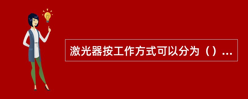 激光器按工作方式可以分为（）和连续式激光器，要产生连续激光，工作物质的能级系统必