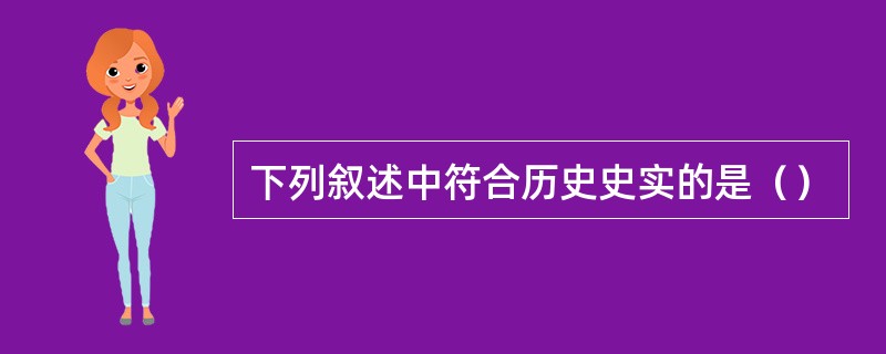 下列叙述中符合历史史实的是（）