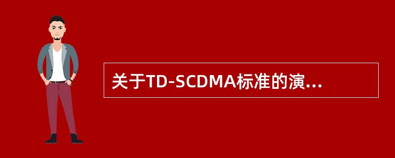 关于TD-SCDMA标准的演进，正确的说法是（）