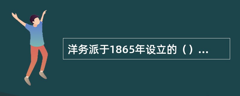 洋务派于1865年设立的（）及其附设的机械学校，是我国最早的专业技术学校。