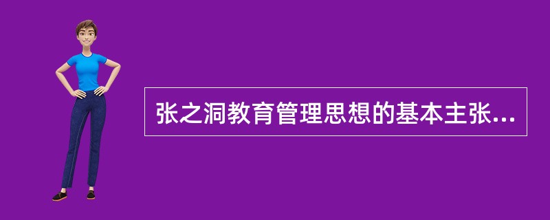 张之洞教育管理思想的基本主张是什么？