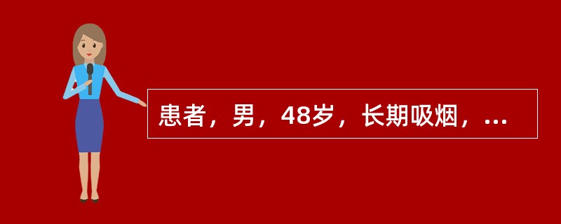 患者，男，48岁，长期吸烟，近两月来咳嗽加重并咯血丝痰，检查右上肺局限性哮鸣音，