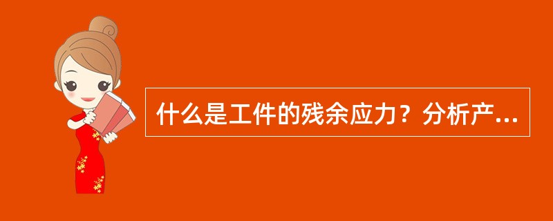 什么是工件的残余应力？分析产生的原因和危害。