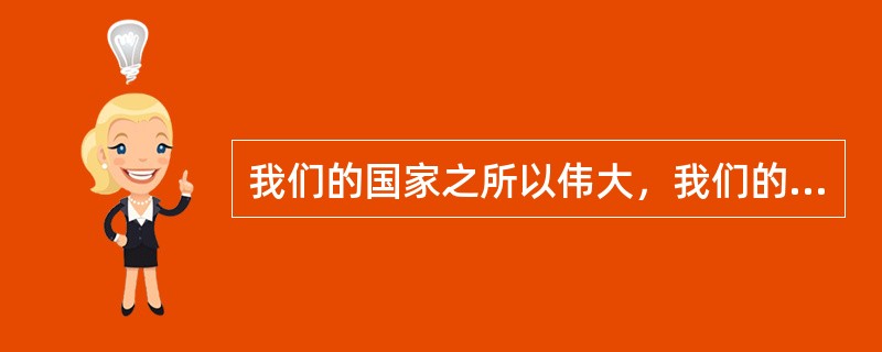 我们的国家之所以伟大，我们的民族之所以伟大，一个重要的原因是我们创造了灿烂的文化