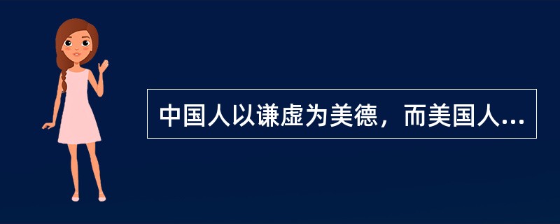 中国人以谦虚为美德，而美国人却对中国人“水平不高，能力有限”的自谦不以为然，相反