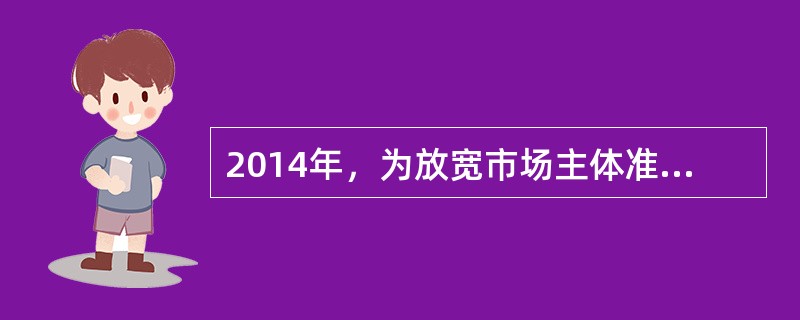 2014年，为放宽市场主体准入条件，激发社会投资活力，山东省某市政府决定在高新技