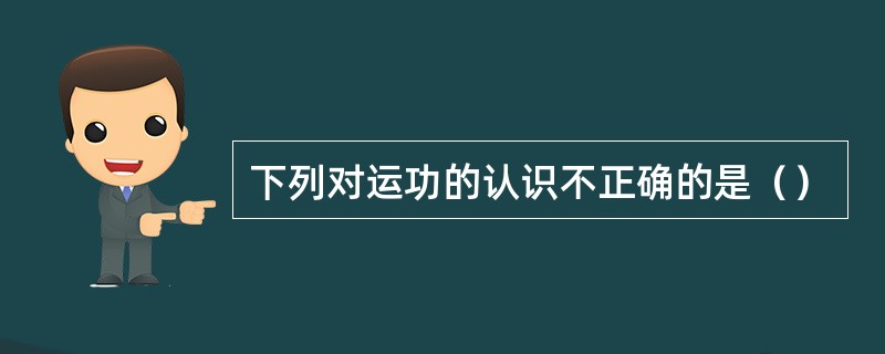 下列对运功的认识不正确的是（）