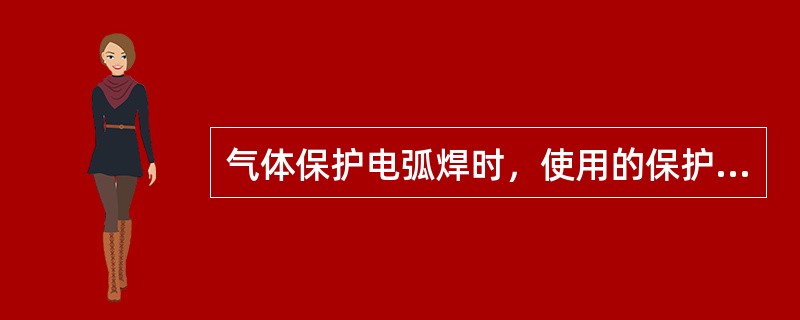 气体保护电弧焊时，使用的保护气体主要有几种，其各自的特点是什么？