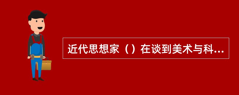 近代思想家（）在谈到美术与科学的关系时，曾提出了“求美先求真”的思想。