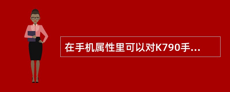 在手机属性里可以对K790手机进行哪些设置（）