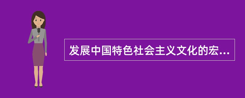 发展中国特色社会主义文化的宏伟目标是（）