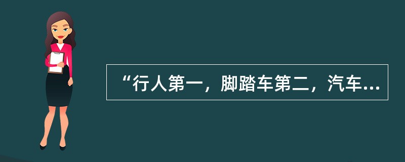 “行人第一，脚踏车第二，汽车最后”这一发达国家普遍遵循的道路交通原则，值得我们借