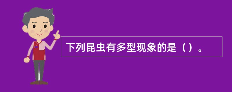 下列昆虫有多型现象的是（）。