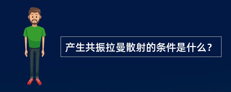 产生共振拉曼散射的条件是什么？