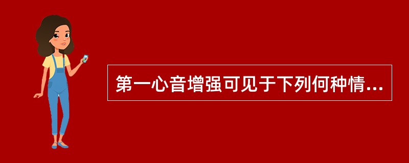 第一心音增强可见于下列何种情况（）