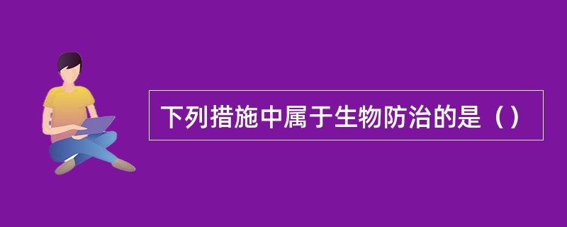 下列措施中属于生物防治的是（）