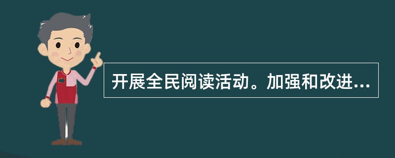 开展全民阅读活动。加强和改进网络内容建设，唱响网上主旋律。普及科学知识，弘扬科学