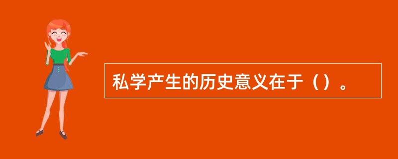 私学产生的历史意义在于（）。