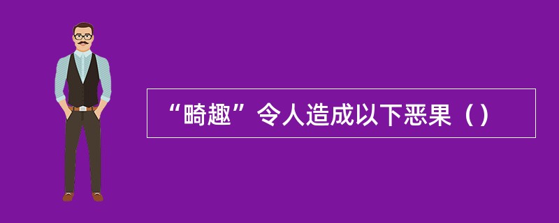 “畸趣”令人造成以下恶果（）