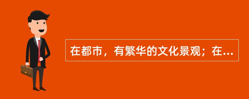 在都市，有繁华的文化景观；在乡镇，人们利用农闲时间、集市和民间传统节日，开展各种