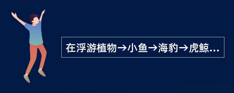 在浮游植物→小鱼→海豹→虎鲸这条食物链中，若虎鲸增加1kg体重，至少消耗浮游植物