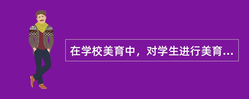 在学校美育中，对学生进行美育的主要课程是（）