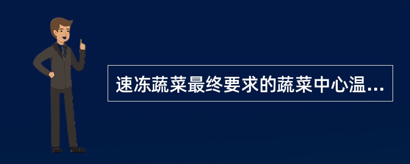 速冻蔬菜最终要求的蔬菜中心温度为（）