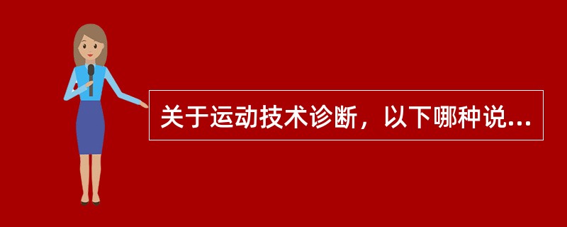 关于运动技术诊断，以下哪种说法是正确的。（）
