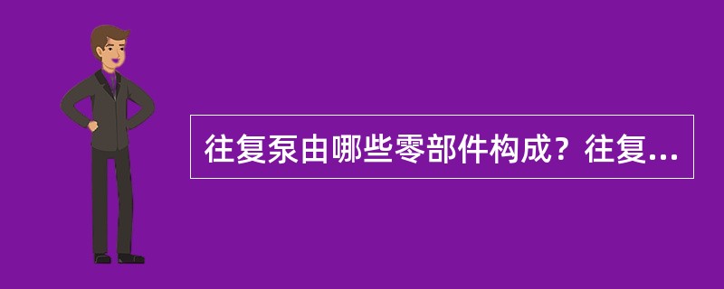 往复泵由哪些零部件构成？往复泵有哪些独特之处？