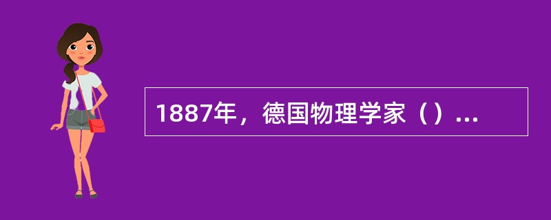 1887年，德国物理学家（）用实验证实了电磁波的存在，并测定了电磁波的传播速度等