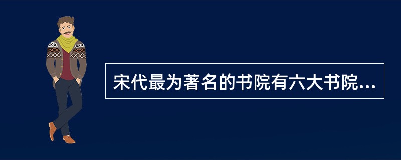 宋代最为著名的书院有六大书院，下列不属于六大书院的是（）