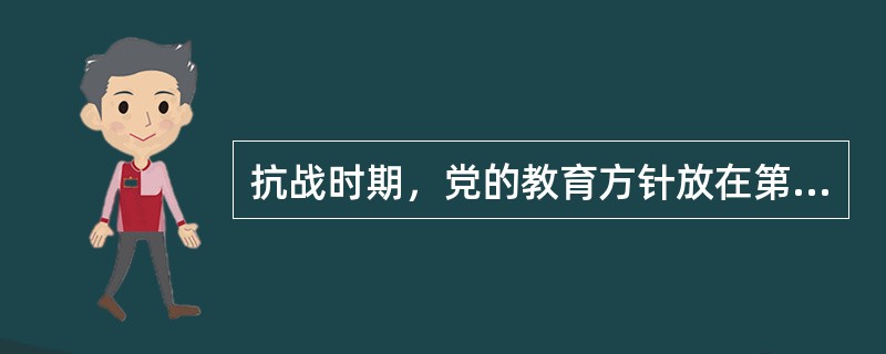 抗战时期，党的教育方针放在第一位的是（）